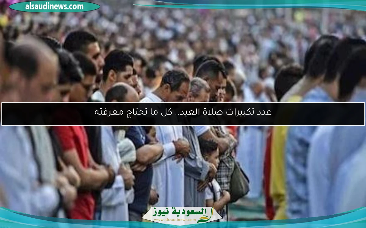 عدد تكبيرات صلاة العيد.. كل ما تحتاج معرفته