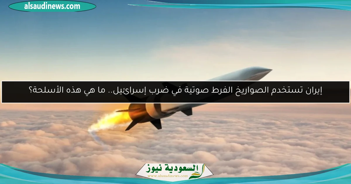 إيران تستخدم الصواريخ الفرط صوتية في ضرب إسرائيل.. ما هي هذه الأسلحة؟