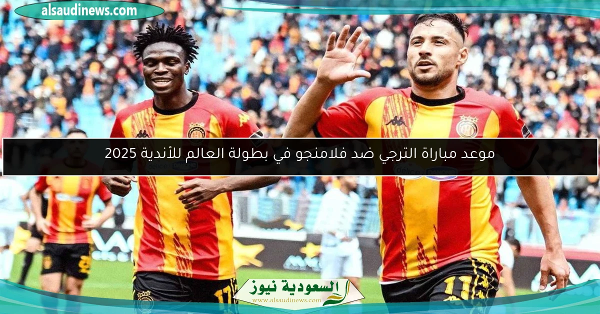 موعد مباراة الترجي ضد فلامنجو في بطولة العالم للأندية 2025