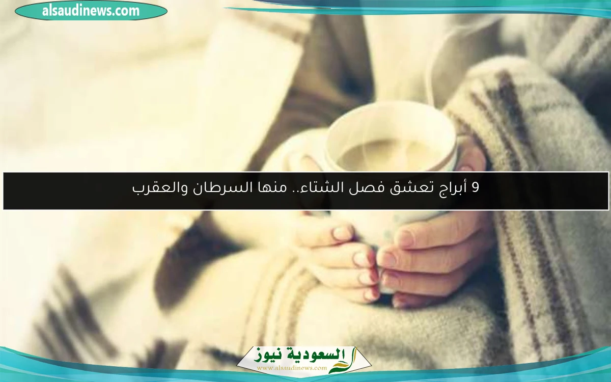 9 أبراج تعشق فصل الشتاء.. منها السرطان والعقرب