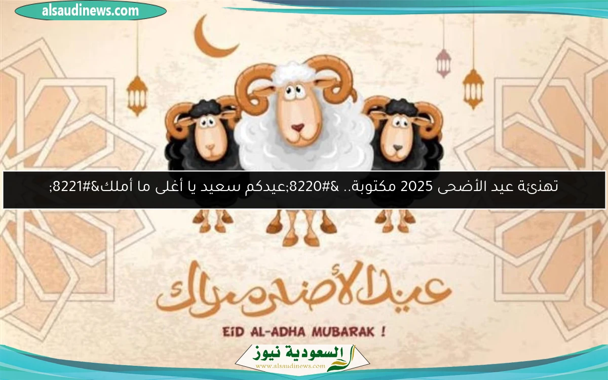 تهنئة عيد الأضحى 2025 مكتوبة.. “عيدكم سعيد يا أغلى ما أملك”