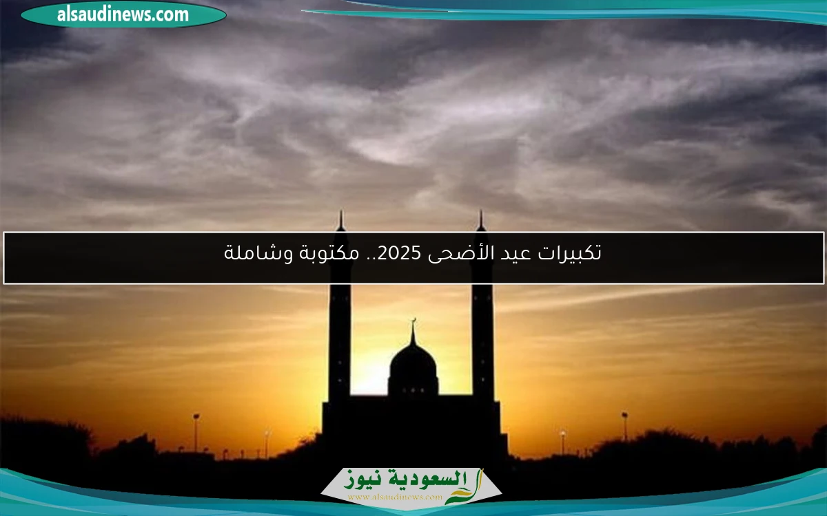 تكبيرات عيد الأضحى 2025.. مكتوبة وشاملة