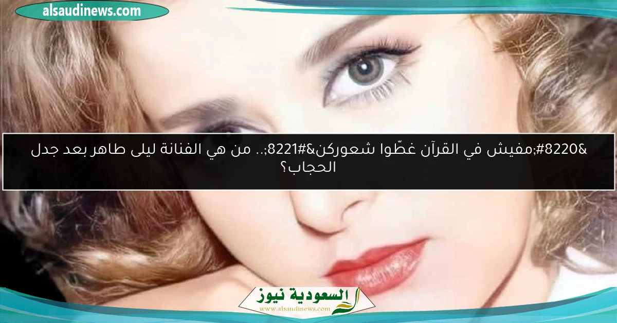 “مفيش في القرآن غطّوا شعوركن”.. من هي الفنانة ليلى طاهر بعد جدل الحجاب؟