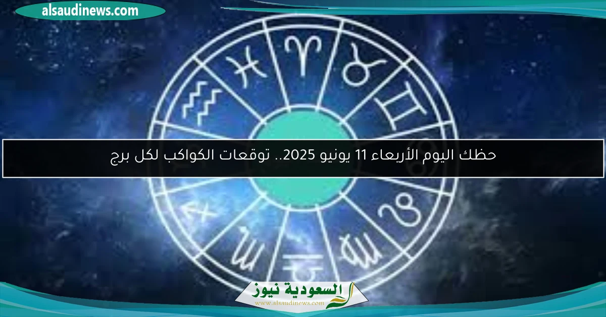 حظك اليوم الأربعاء 11 يونيو 2025.. توقعات الكواكب لكل برج