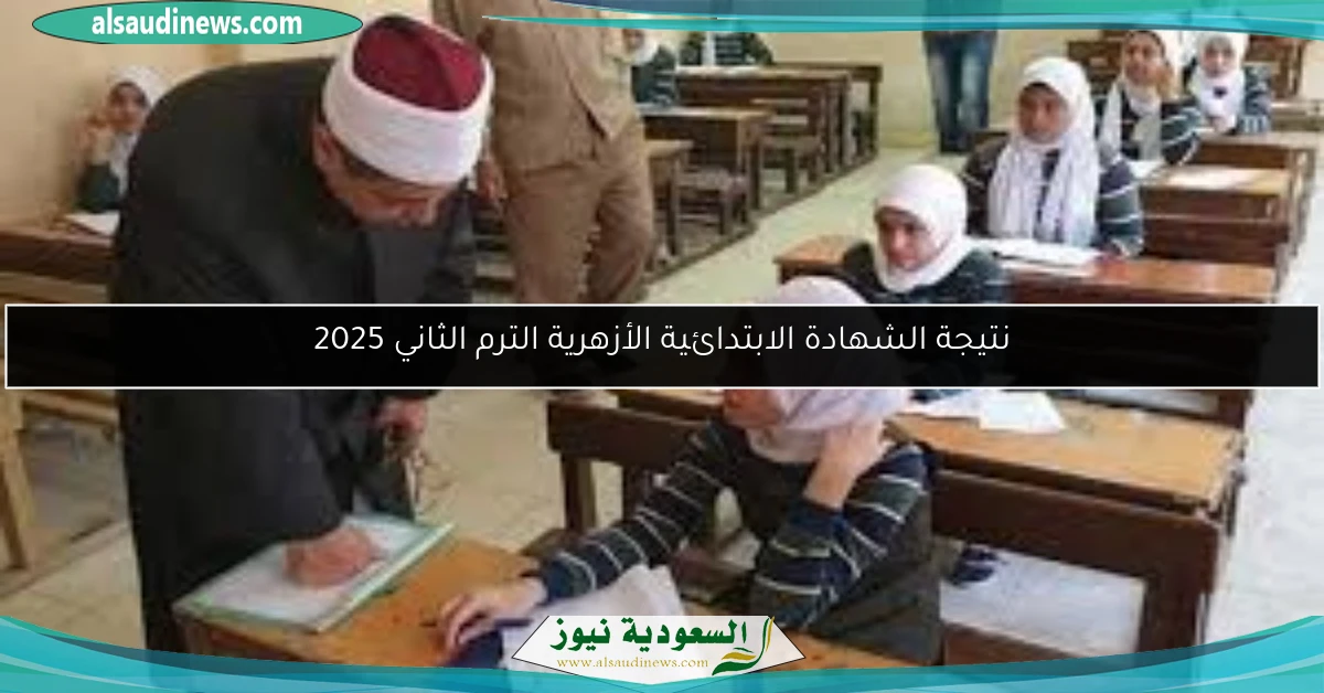 نتيجة الشهادة الابتدائية الأزهرية الترم الثاني 2025