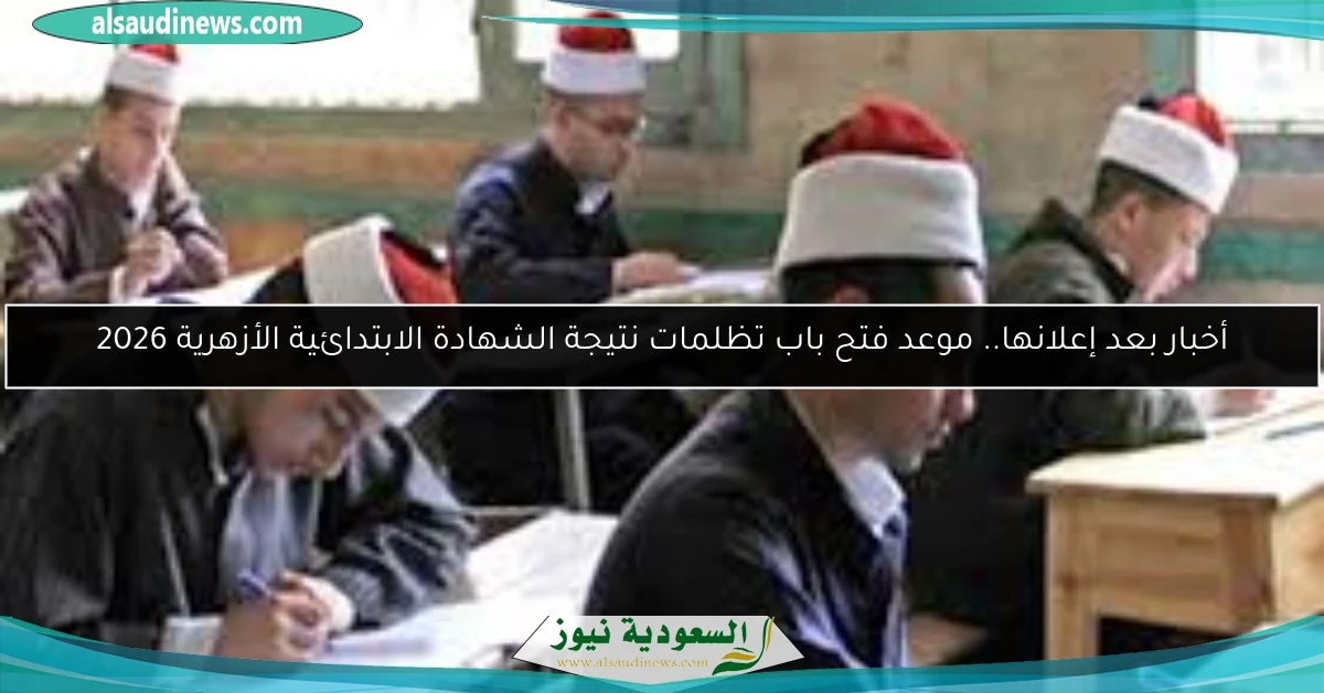 أخبار بعد إعلانها.. موعد فتح باب تظلمات نتيجة الشهادة الابتدائية الأزهرية 2026