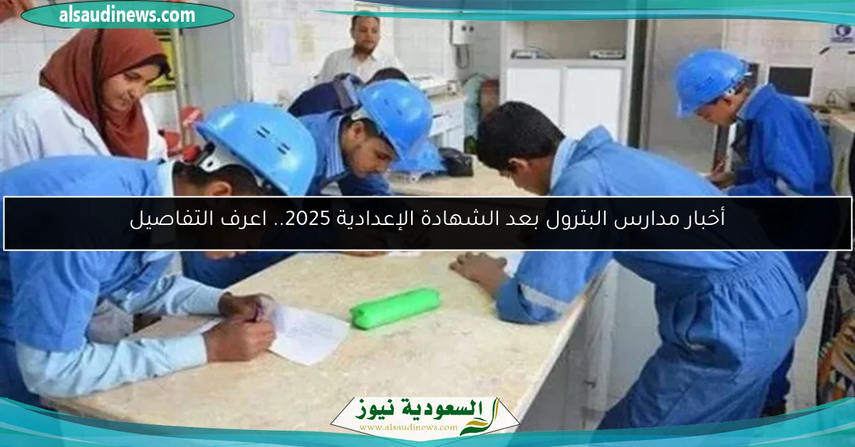 أخبار مدارس البترول بعد الشهادة الإعدادية 2025.. اعرف التفاصيل