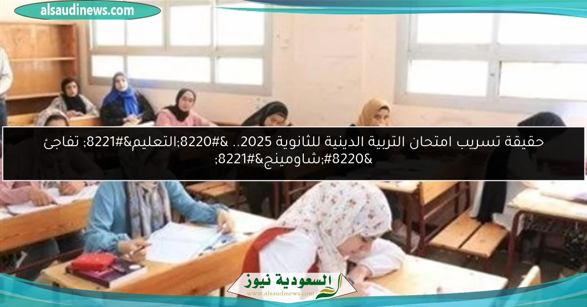 حقيقة تسريب امتحان التربية الدينية للثانوية 2025.. “التعليم” تفاجئ “شاومينج”