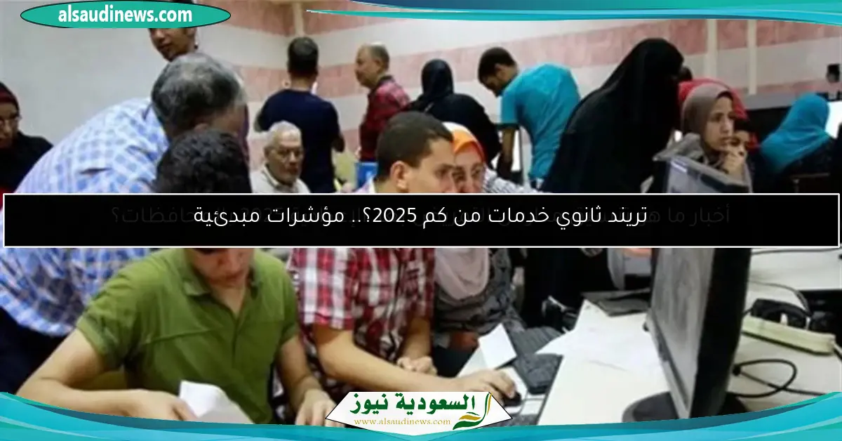 تريند ثانوي خدمات من كم 2025؟.. مؤشرات مبدئية
