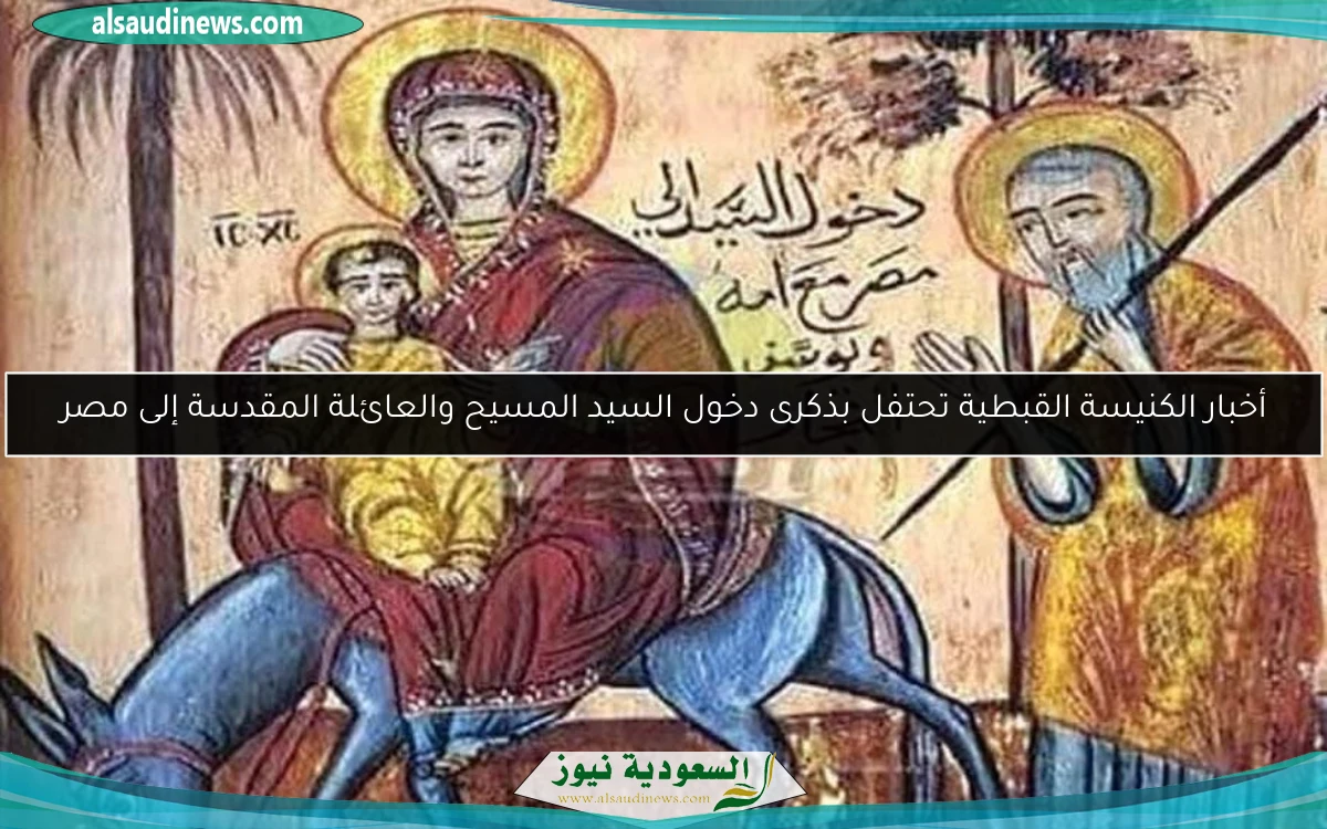 أخبار الكنيسة القبطية تحتفل بذكرى دخول السيد المسيح والعائلة المقدسة إلى مصر
