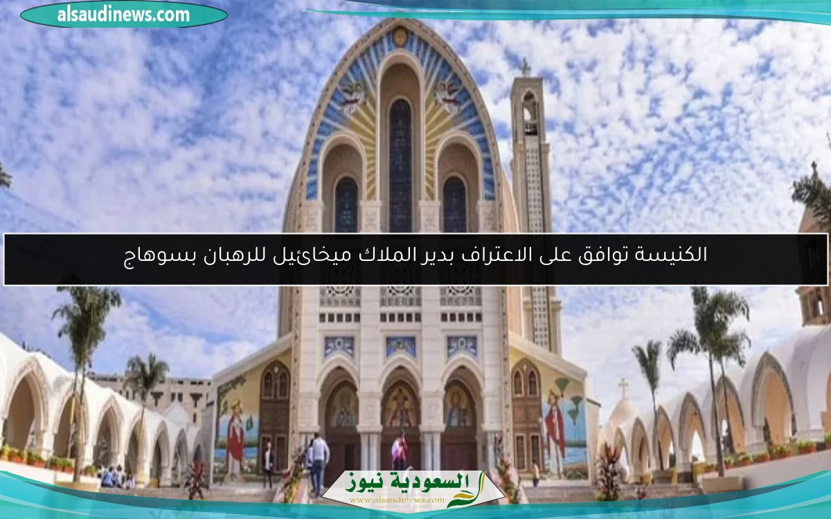الكنيسة توافق على الاعتراف بدير الملاك ميخائيل للرهبان بسوهاج