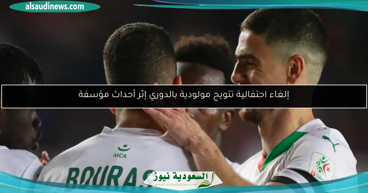 إلغاء احتفالية تتويج مولودية بالدوري إثر أحداث مؤسفة