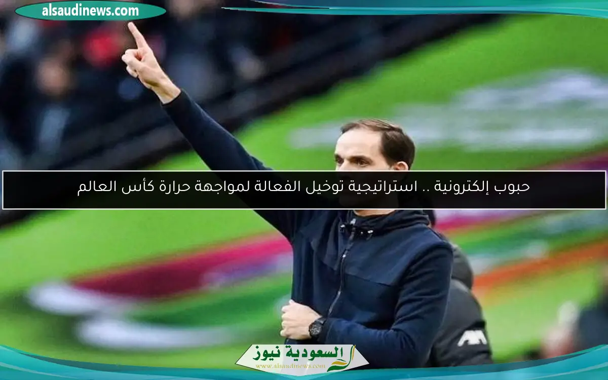 حبوب إلكترونية .. استراتيجية توخيل الفعالة لمواجهة حرارة كأس العالم