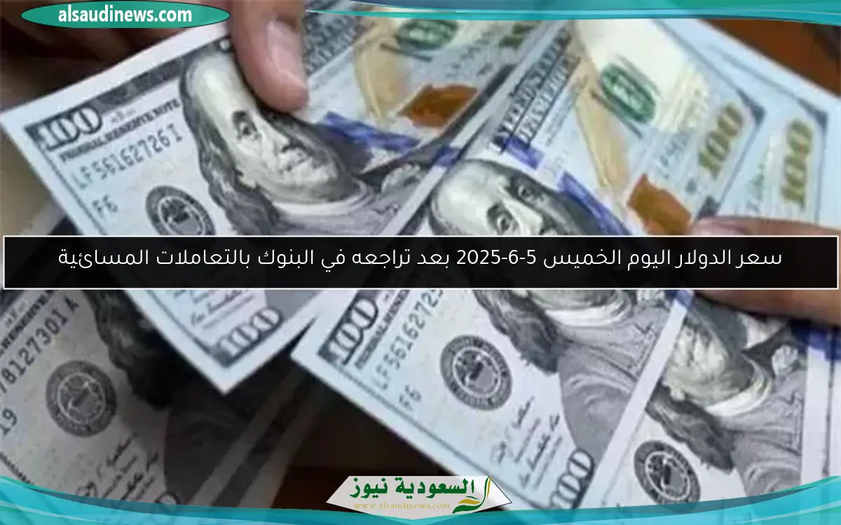 سعر الدولار اليوم الخميس 5-6-2025 بعد تراجعه في البنوك بالتعاملات المسائية