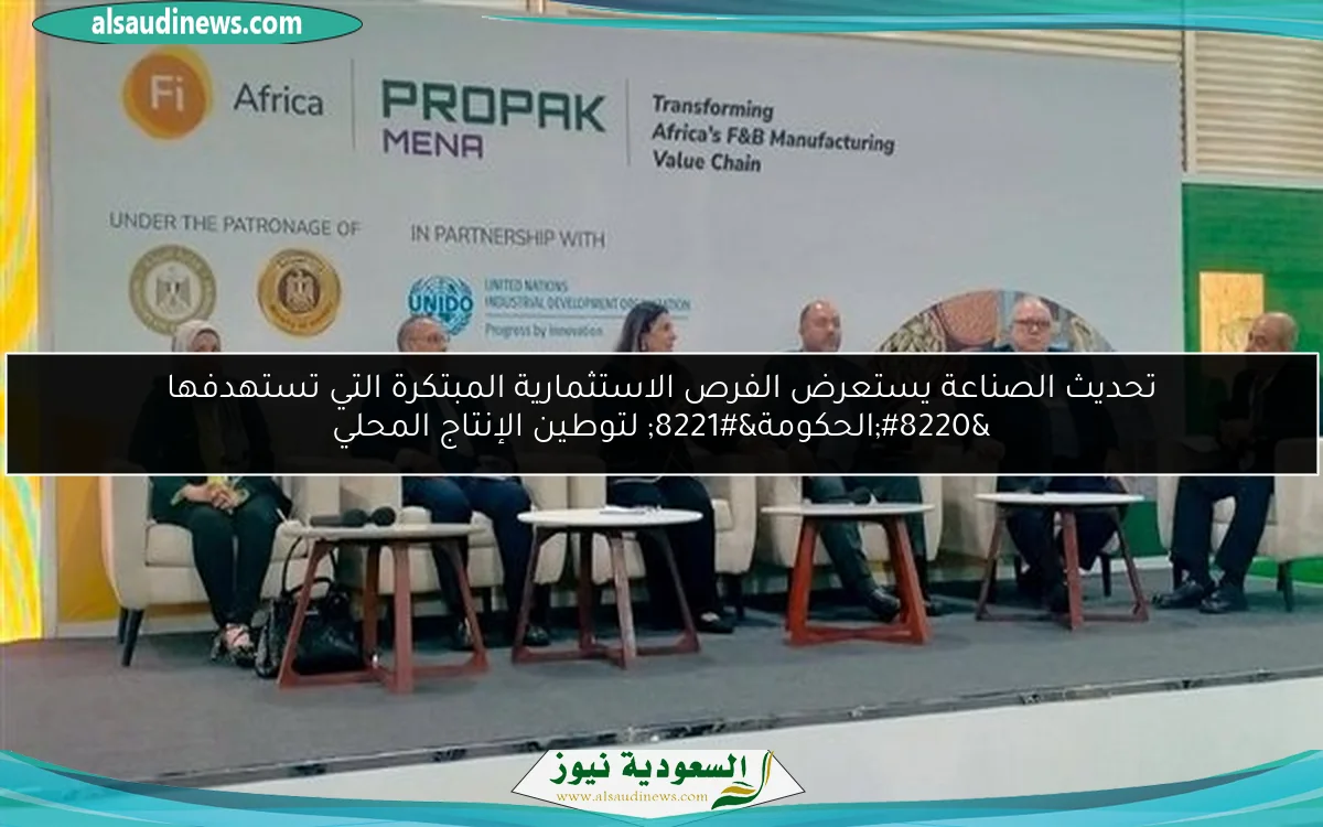 تحديث الصناعة يستعرض الفرص الاستثمارية المبتكرة التي تستهدفها “الحكومة” لتوطين الإنتاج المحلي