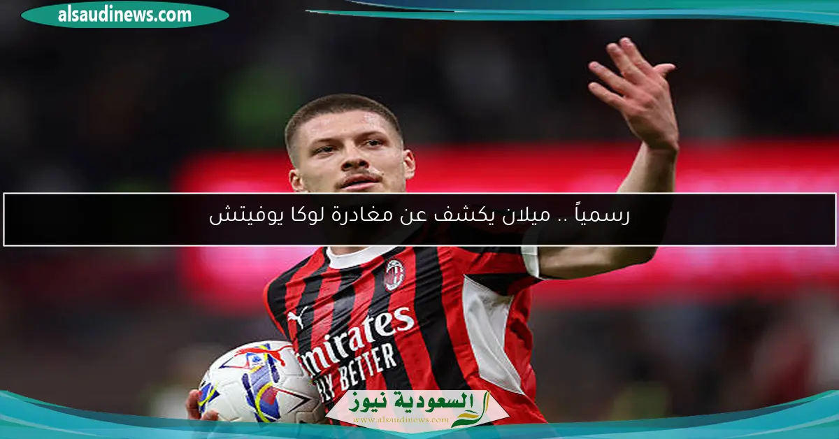 رسمياً .. ميلان يكشف عن مغادرة لوكا يوفيتش