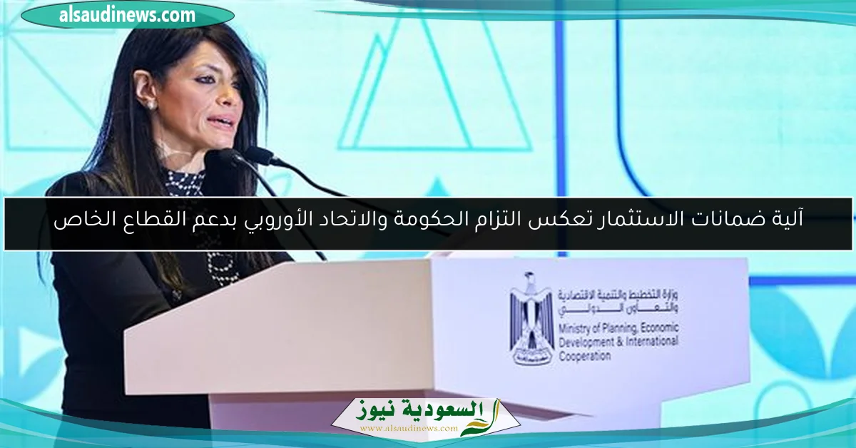 آلية ضمانات الاستثمار تعكس التزام الحكومة والاتحاد الأوروبي بدعم القطاع الخاص