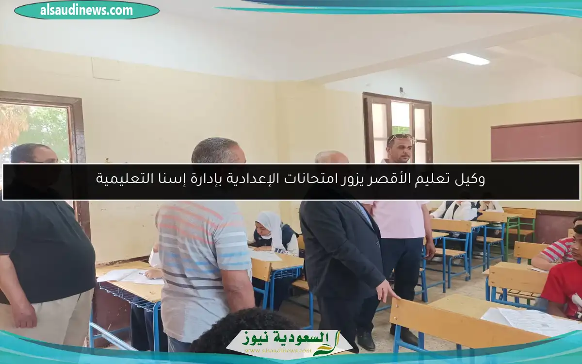 وكيل تعليم الأقصر يزور امتحانات الإعدادية بإدارة إسنا التعليمية