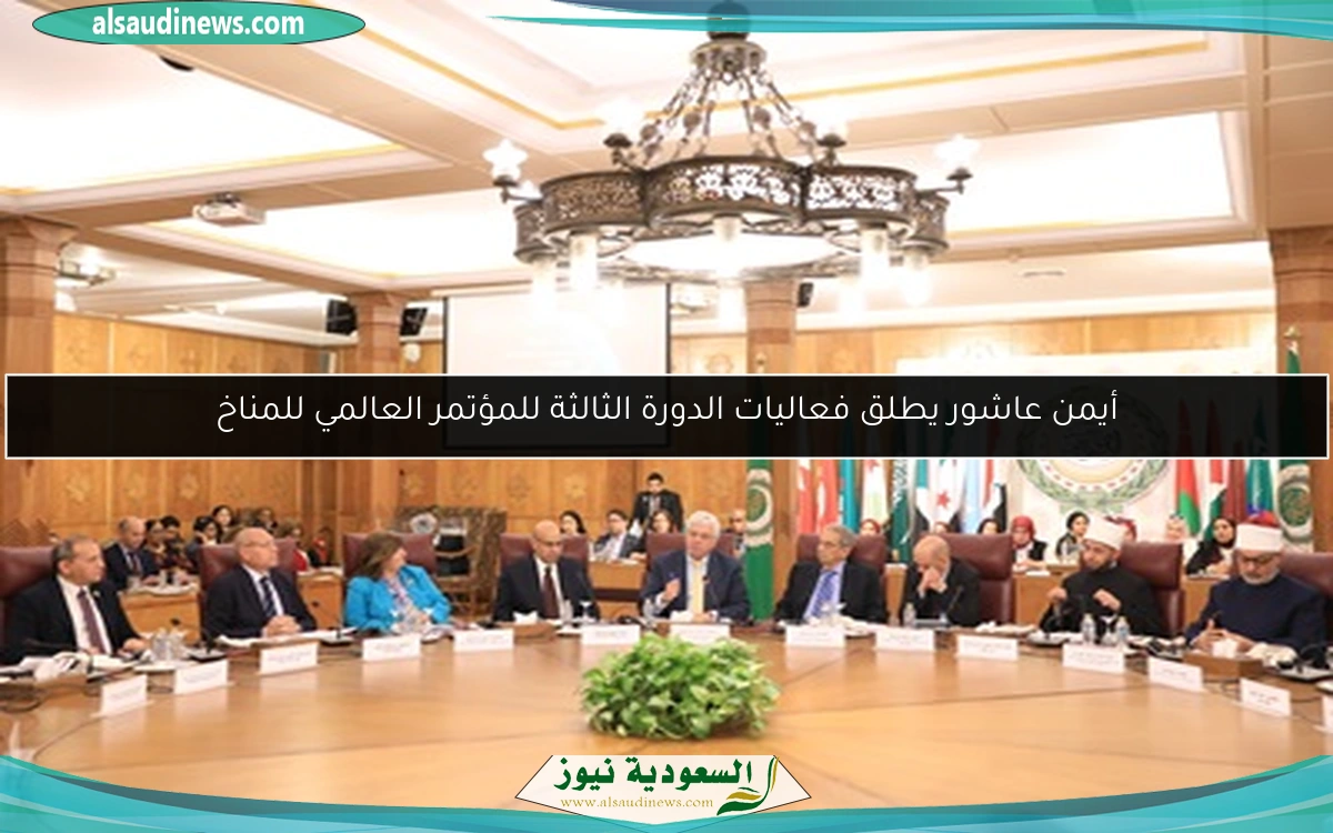 أيمن عاشور يطلق فعاليات الدورة الثالثة للمؤتمر العالمي للمناخ