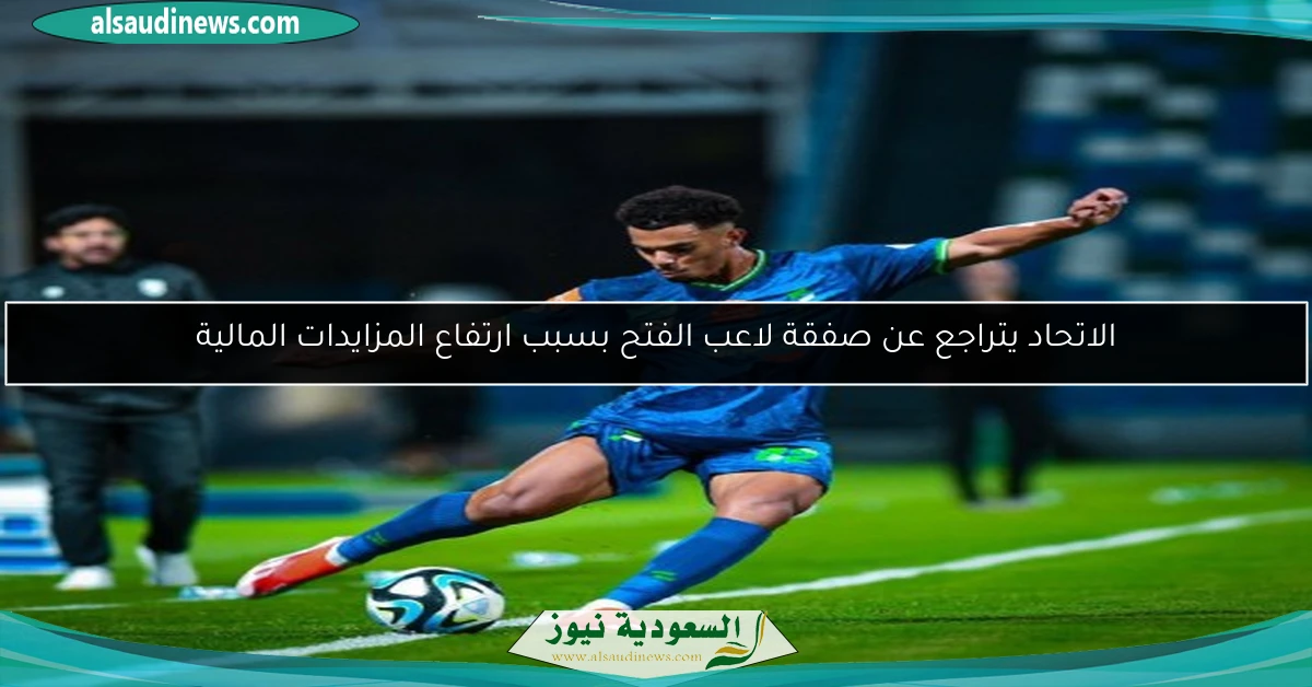الاتحاد يتراجع عن صفقة لاعب الفتح بسبب ارتفاع المزايدات المالية