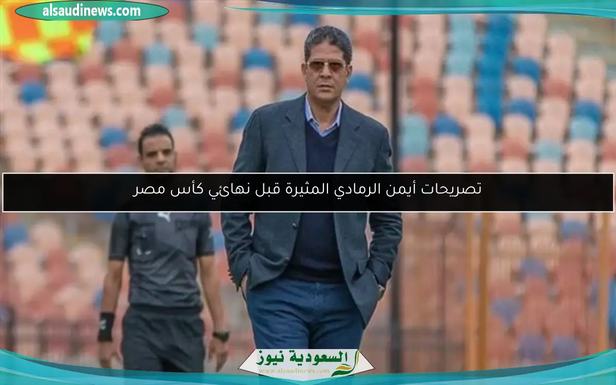 تصريحات أيمن الرمادي المثيرة قبل نهائي كأس مصر