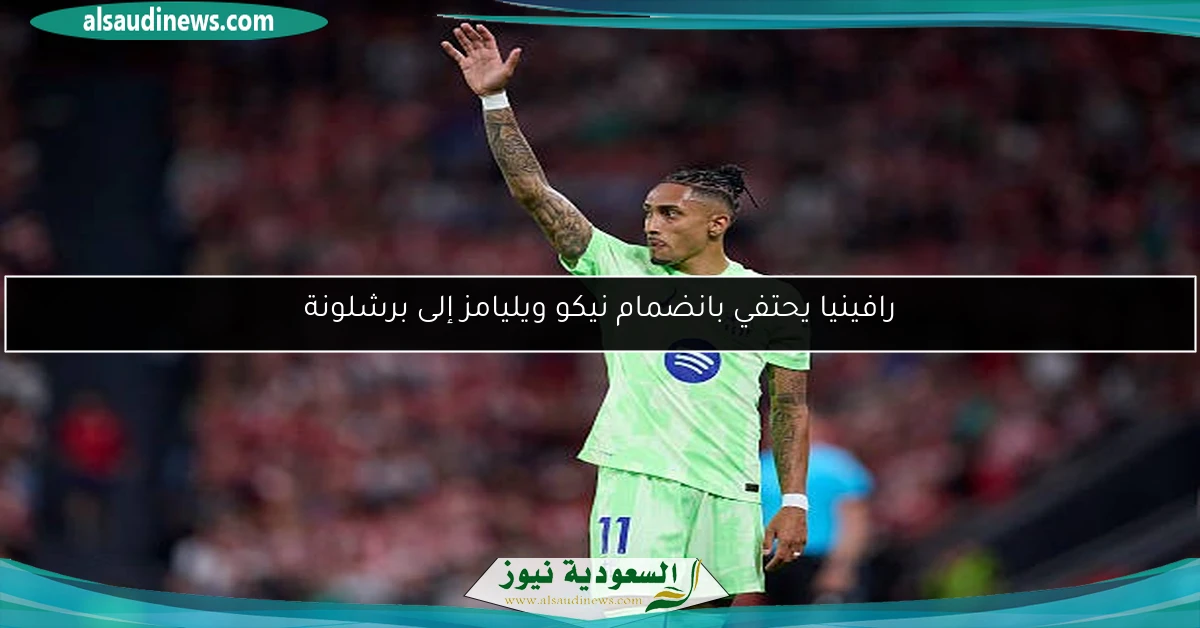 رافينيا يحتفي بانضمام نيكو ويليامز إلى برشلونة