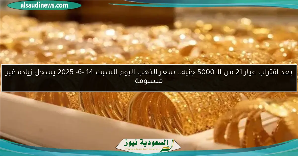 بعد اقتراب عيار 21 من الـ 5000 جنيه.. سعر الذهب اليوم السبت 14 -6- 2025 يسجل زيادة غير مسبوقة