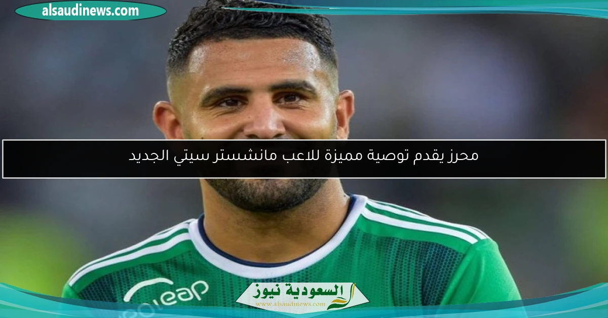 محرز يقدم توصية مميزة للاعب مانشستر سيتي الجديد