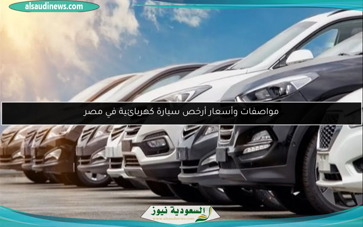 مواصفات وأسعار أرخص سيارة كهربائية في مصر