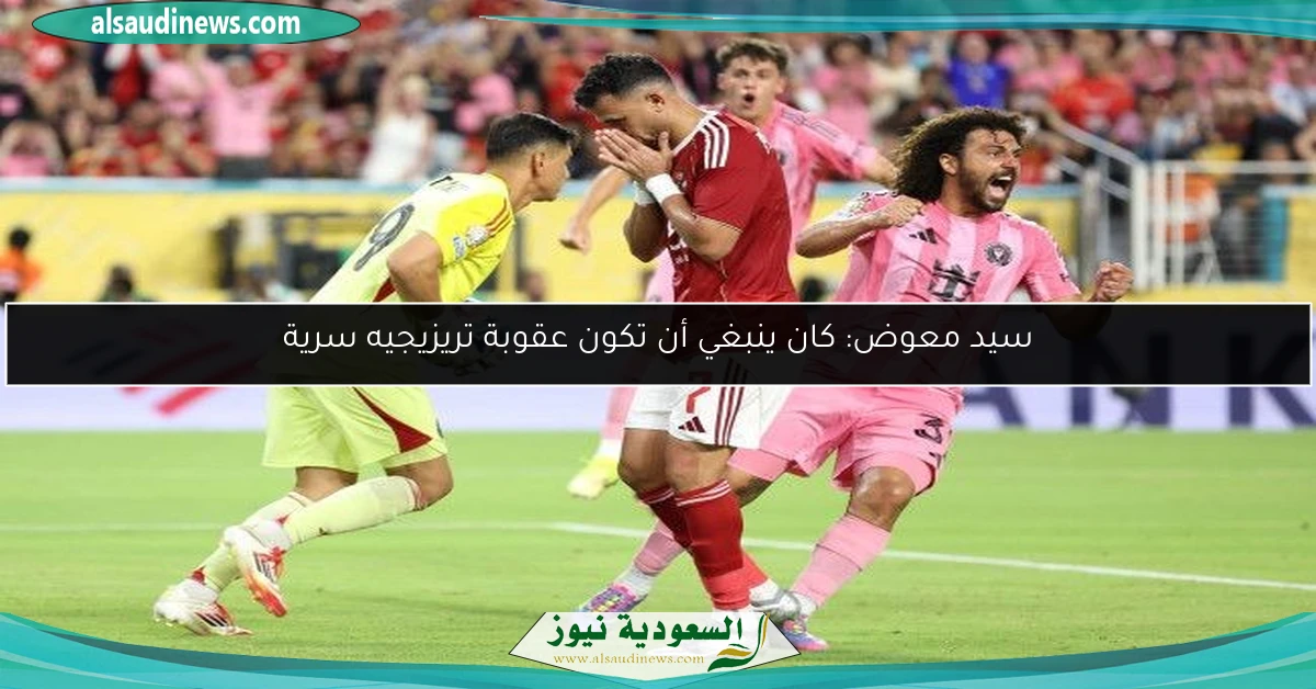 سيد معوض: كان ينبغي أن تكون عقوبة تريزيجيه سرية