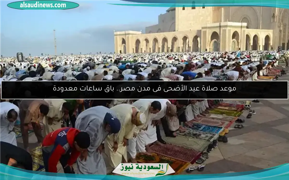 موعد صلاة عيد الأضحى فى مدن مصر.. باق ساعات معدودة