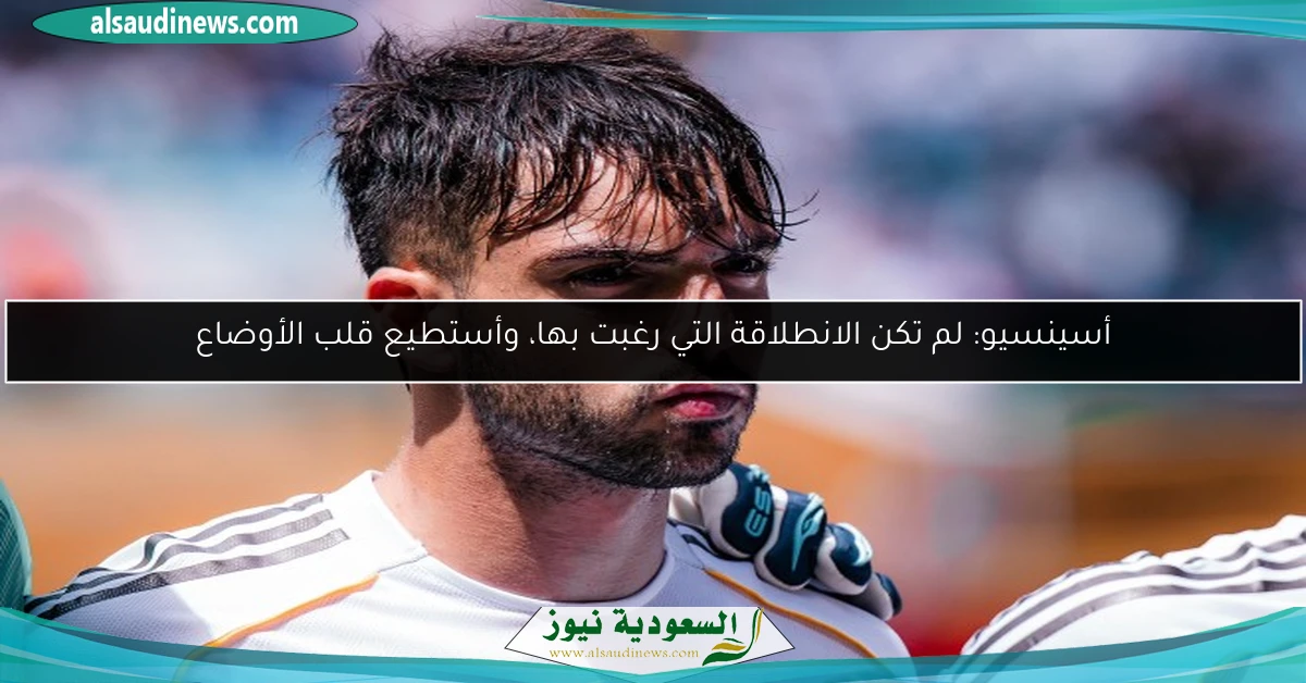 أسينسيو: لم تكن الانطلاقة التي رغبت بها، وأستطيع قلب الأوضاع