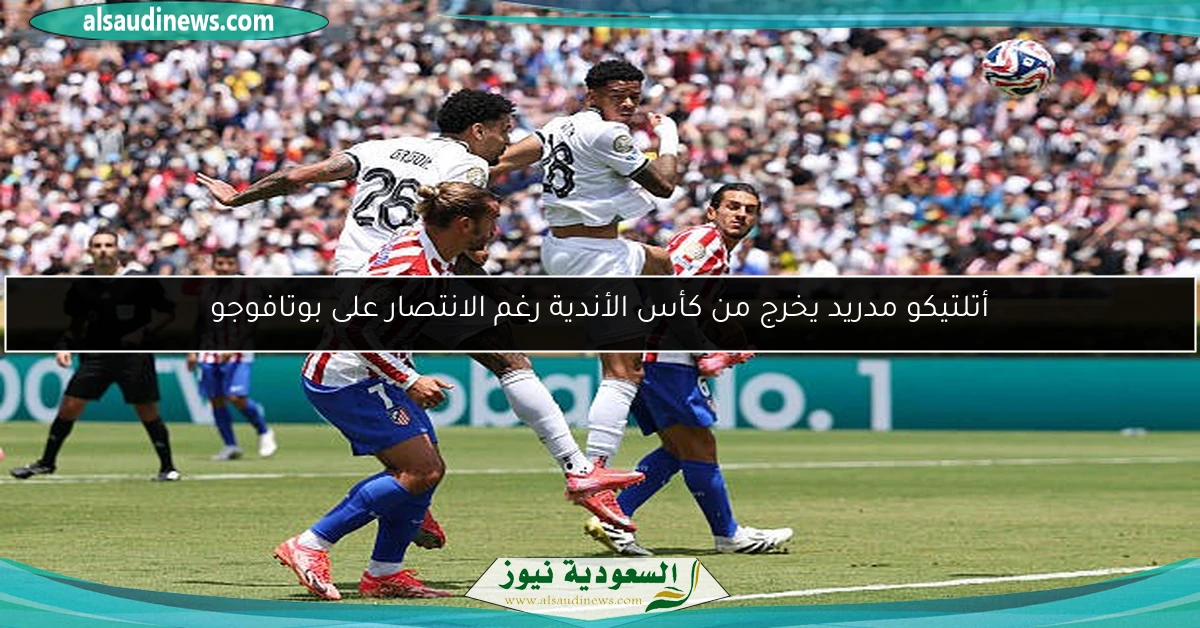 أتلتيكو مدريد يخرج من كأس الأندية رغم الانتصار على بوتافوجو