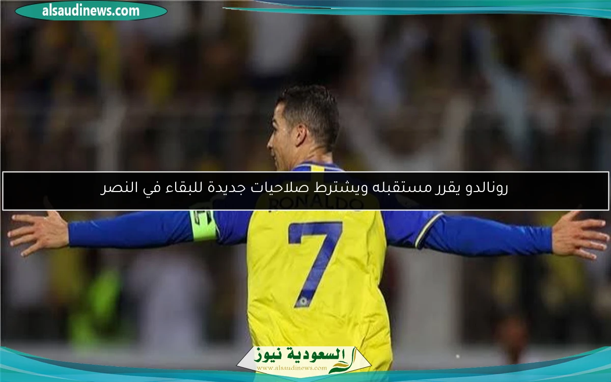 رونالدو يقرر مستقبله ويشترط صلاحيات جديدة للبقاء في النصر