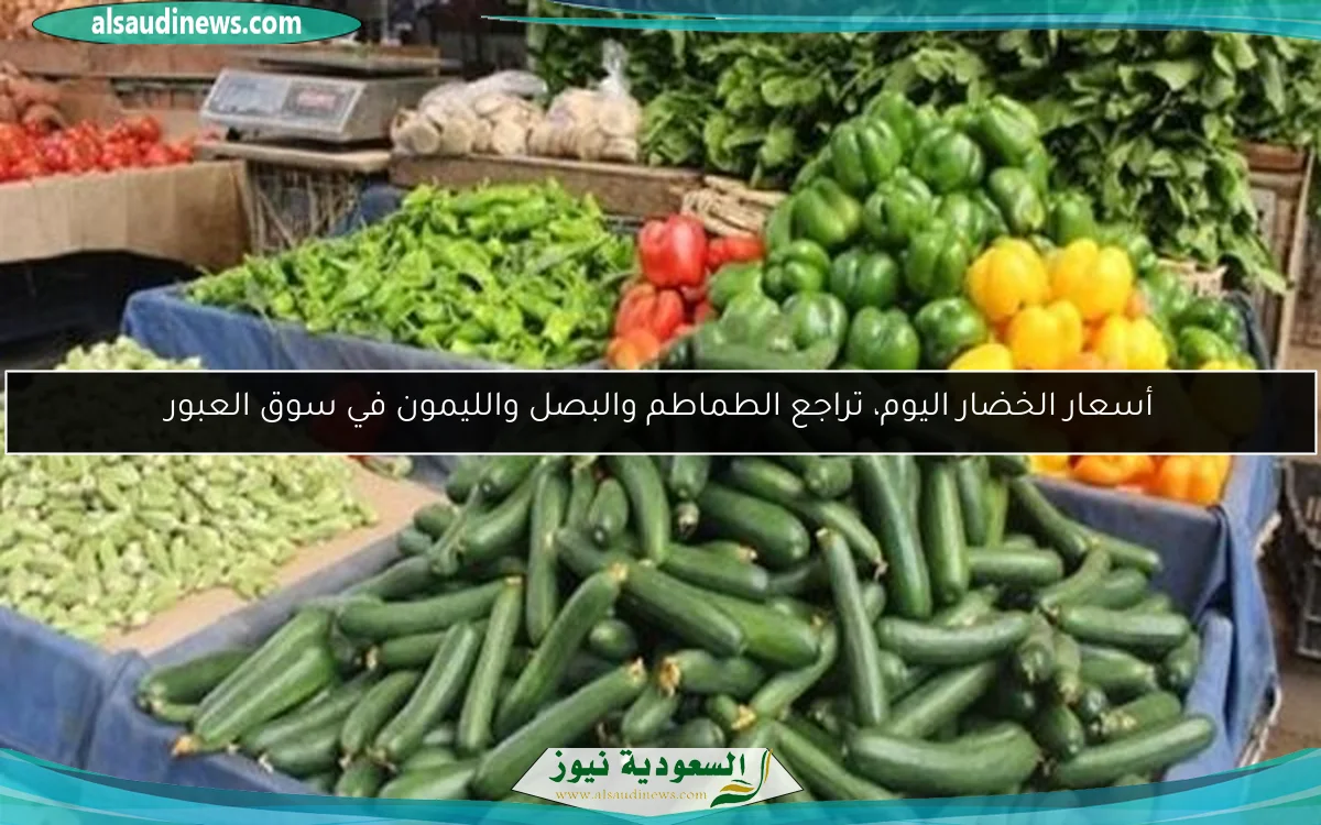 أسعار الخضار اليوم، تراجع الطماطم والبصل والليمون في سوق العبور