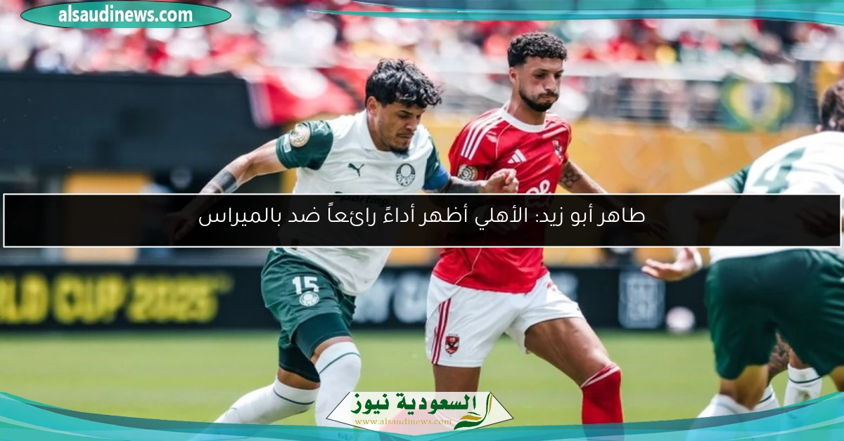 طاهر أبو زيد: الأهلي أظهر أداءً رائعاً ضد بالميراس