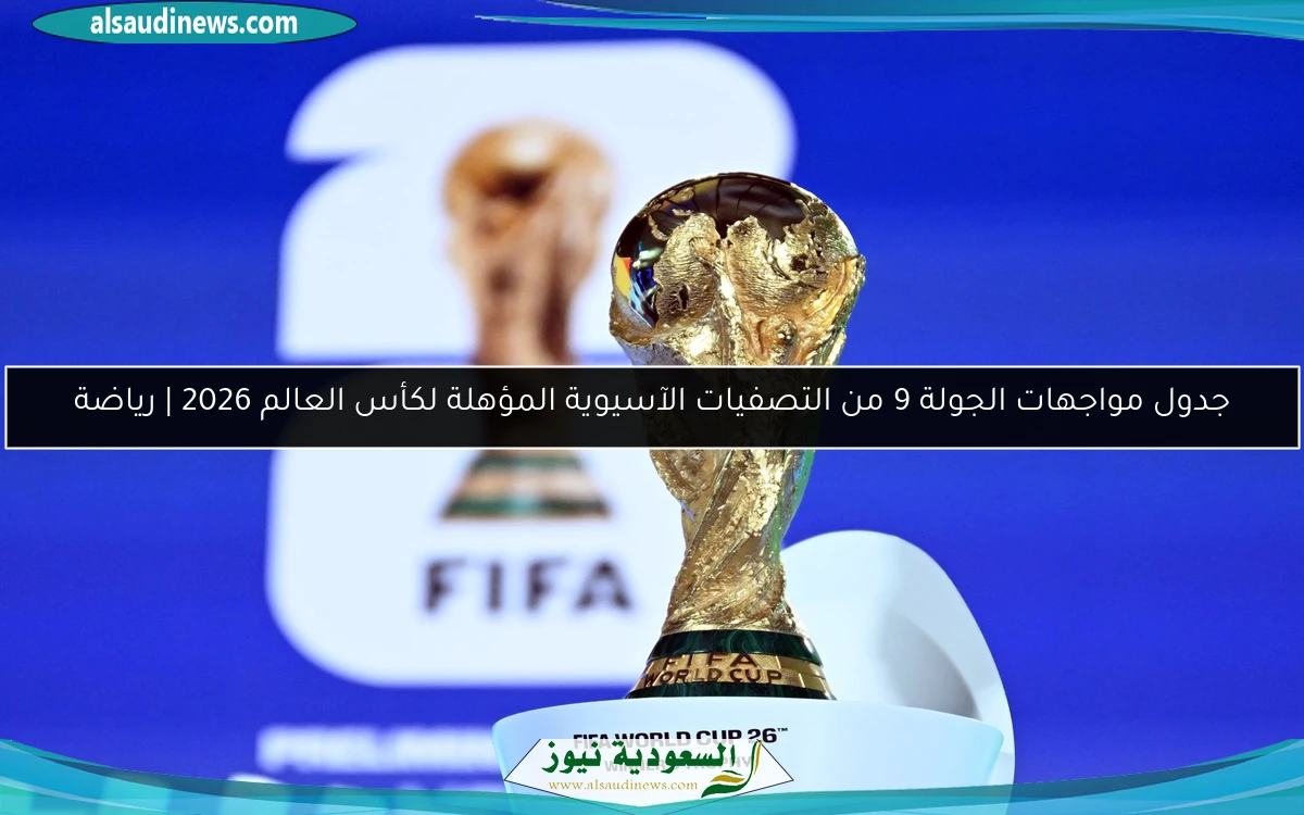 جدول مواجهات الجولة 9 من التصفيات الآسيوية المؤهلة لكأس العالم 2026 | رياضة