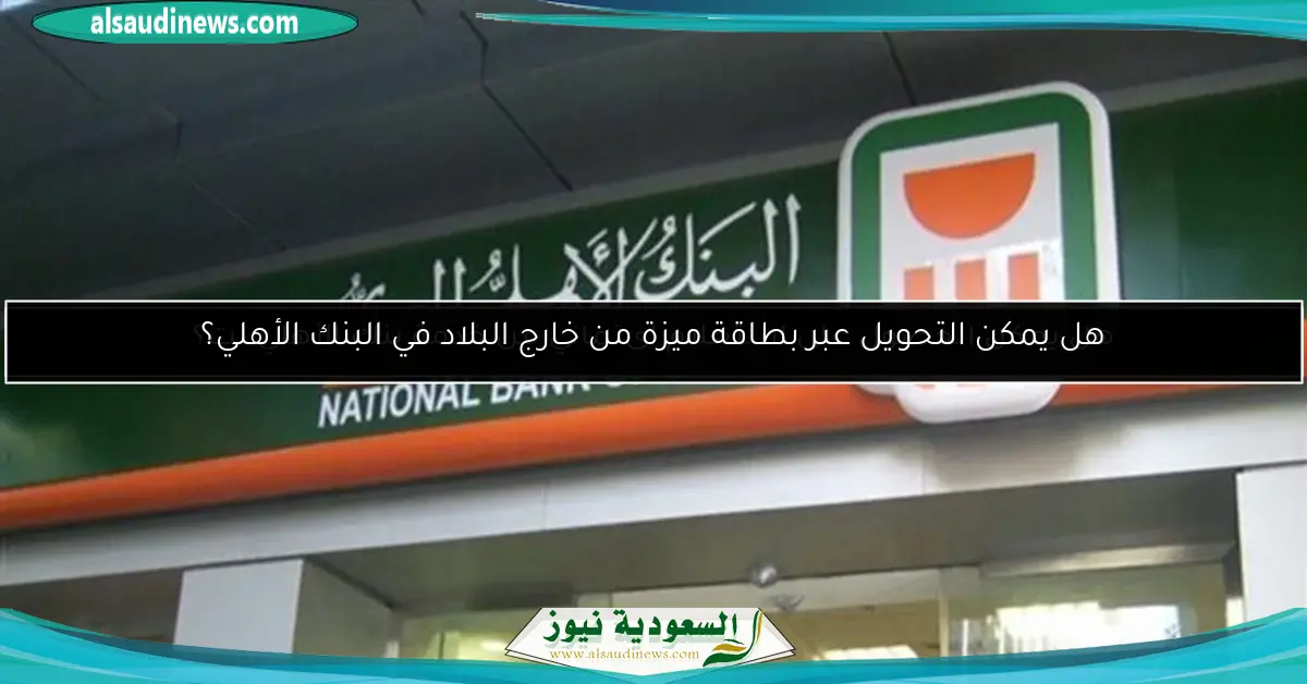 هل يمكن التحويل عبر بطاقة ميزة من خارج البلاد في البنك الأهلي؟