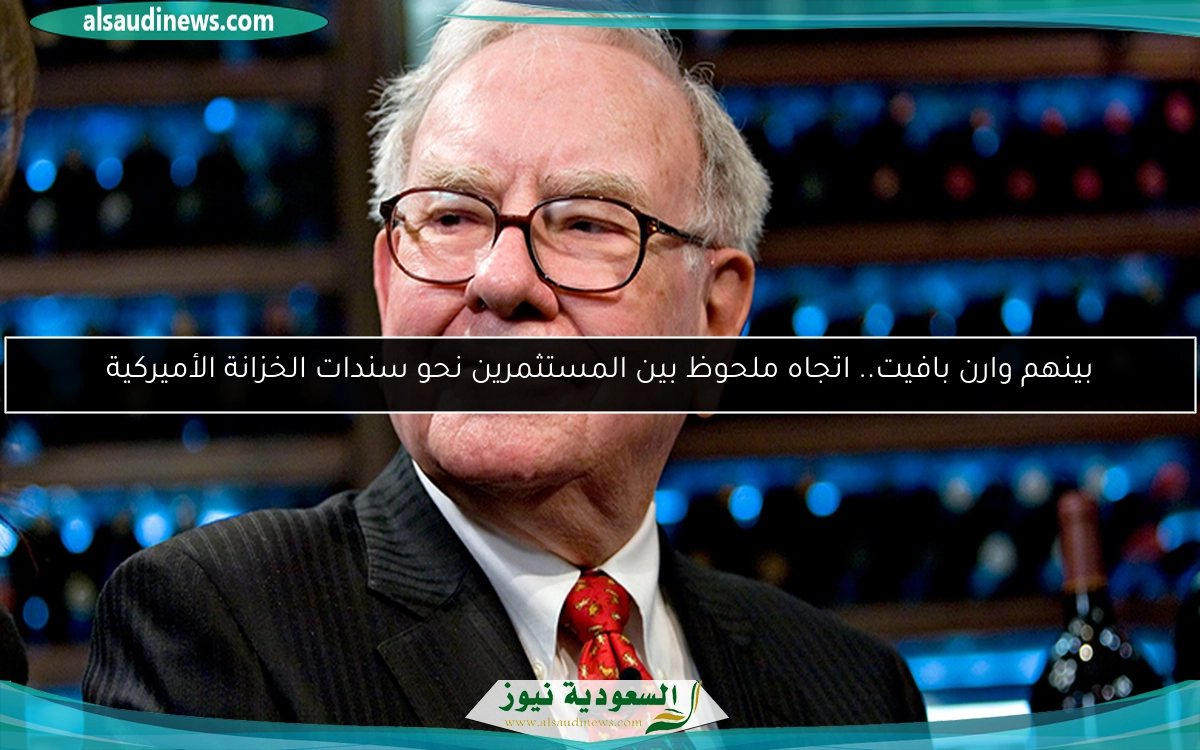 بينهم وارن بافيت.. اتجاه ملحوظ بين المستثمرين نحو سندات الخزانة الأميركية