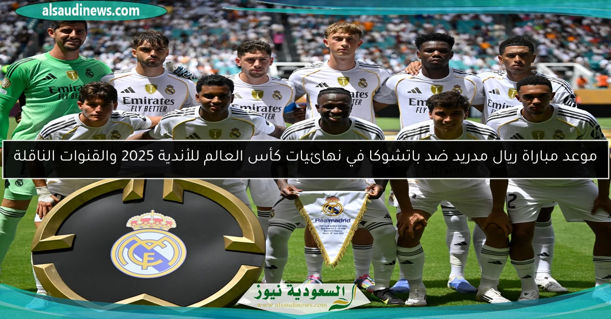 موعد مباراة ريال مدريد ضد باتشوكا في نهائيات كأس العالم للأندية 2025 والقنوات الناقلة