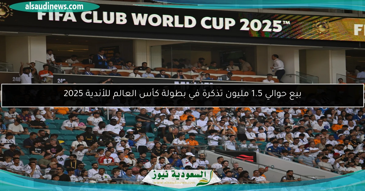بيع حوالي 1.5 مليون تذكرة في بطولة كأس العالم للأندية 2025