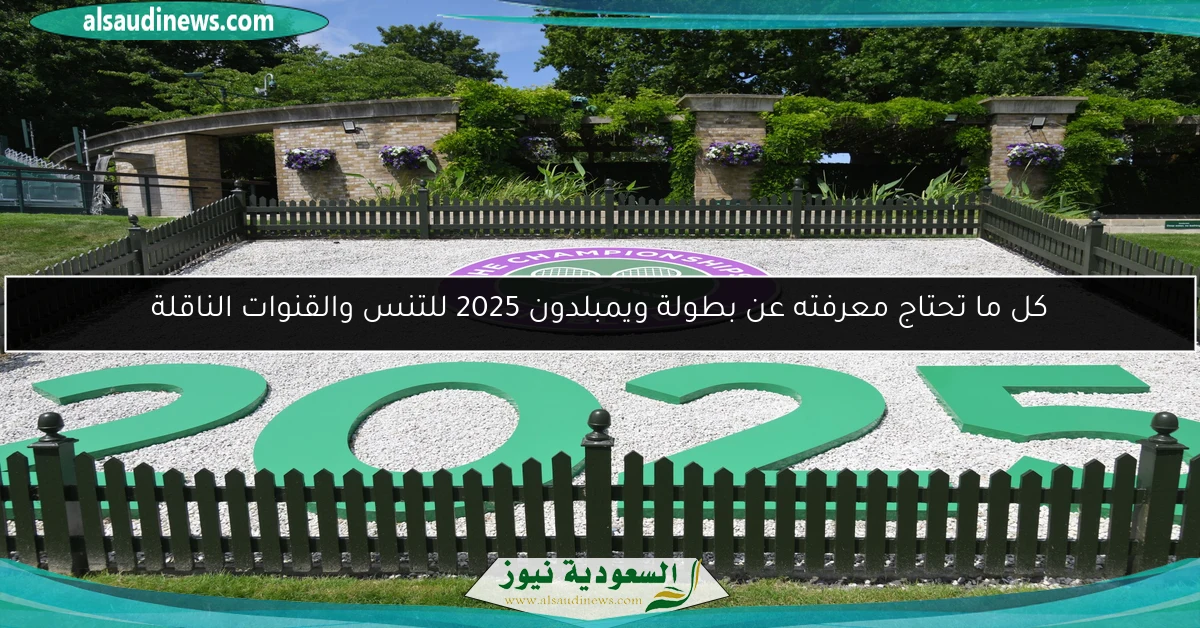 كل ما تحتاج معرفته عن بطولة ويمبلدون 2025 للتنس والقنوات الناقلة