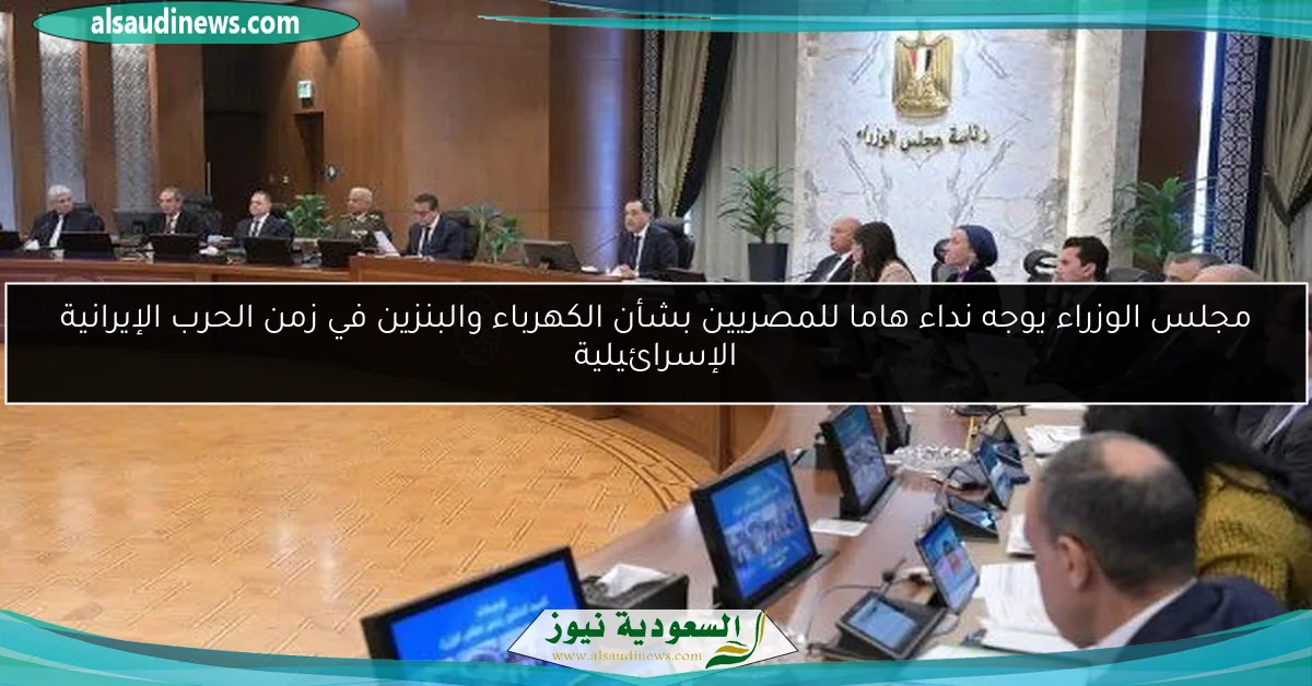 مجلس الوزراء يوجه نداء هاما للمصريين بشأن الكهرباء والبنزين في زمن الحرب الإيرانية الإسرائيلية