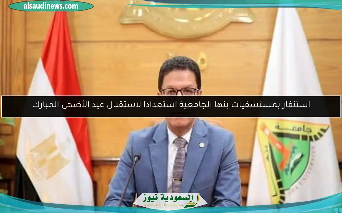 استنفار بمستشفيات بنها الجامعية استعدادا لاستقبال عيد الأضحى المبارك