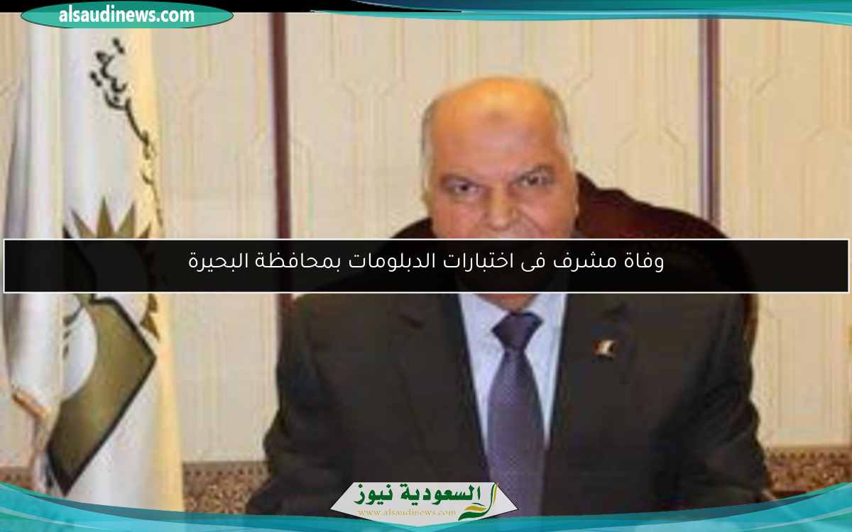 وفاة مشرف فى اختبارات الدبلومات بمحافظة البحيرة