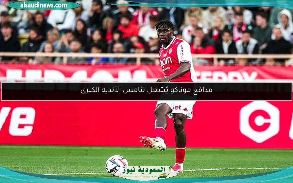 مدافع موناكو يُشعل تنافس الأندية الكبرى