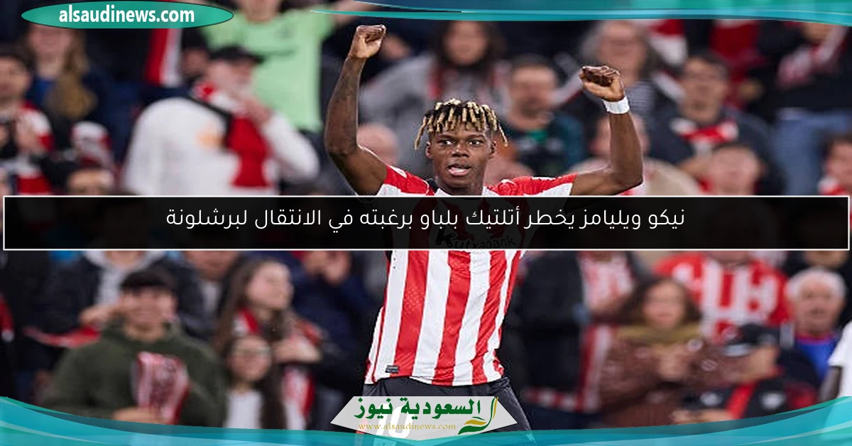 نيكو ويليامز يخطر أتلتيك بلباو برغبته في الانتقال لبرشلونة