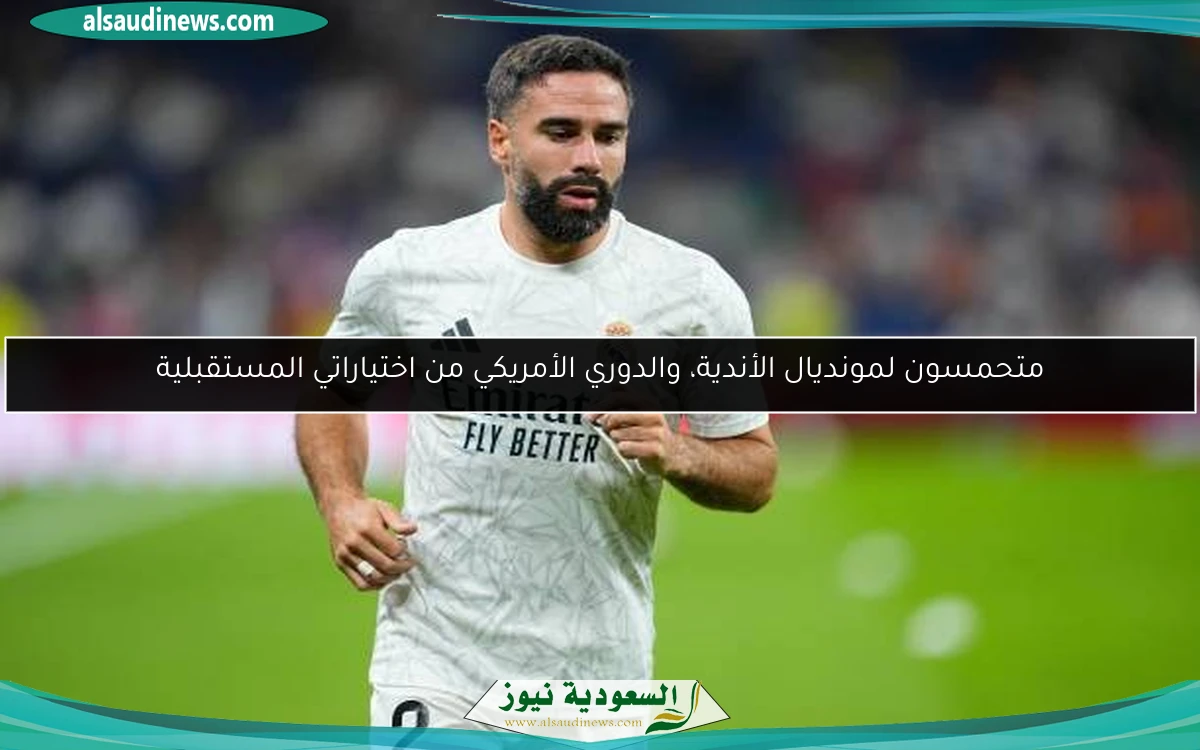 متحمسون لمونديال الأندية، والدوري الأمريكي من اختياراتي المستقبلية