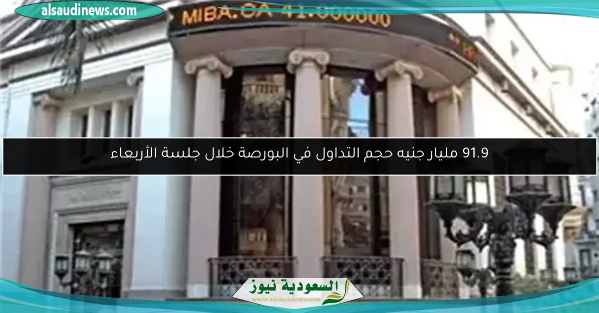 91.9 مليار جنيه حجم التداول في البورصة خلال جلسة الأربعاء