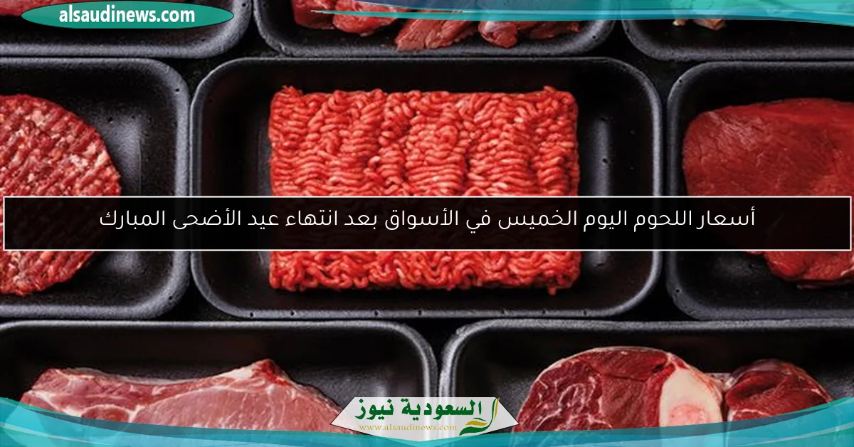 أسعار اللحوم اليوم الخميس في الأسواق بعد انتهاء عيد الأضحى المبارك